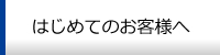 はじめてのお客様へ